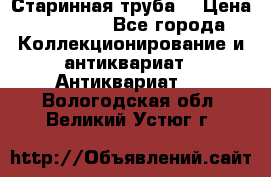 Старинная труба  › Цена ­ 20 000 - Все города Коллекционирование и антиквариат » Антиквариат   . Вологодская обл.,Великий Устюг г.